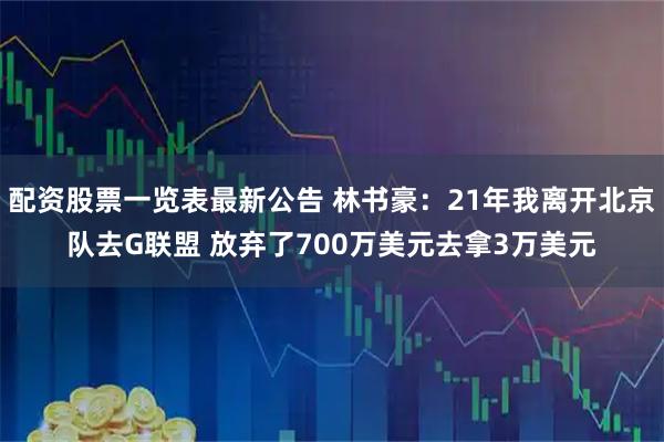 配资股票一览表最新公告 林书豪：21年我离开北京队去G联盟 放弃了700万美元去拿3万美元