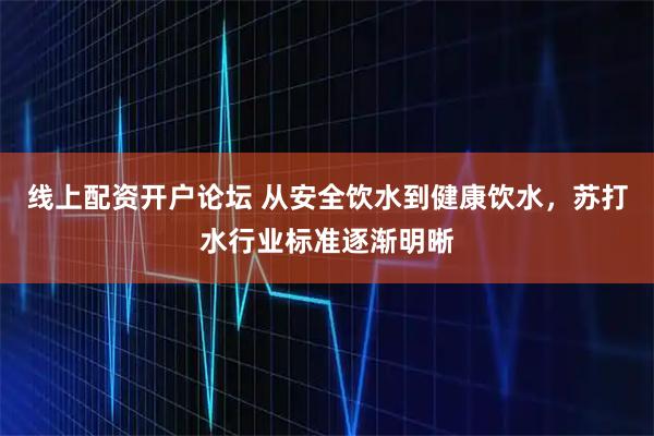线上配资开户论坛 从安全饮水到健康饮水，苏打水行业标准逐渐明晰