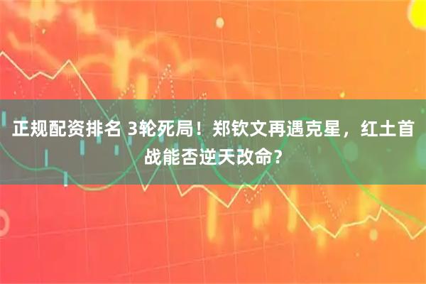 正规配资排名 3轮死局！郑钦文再遇克星，红土首战能否逆天改命？